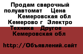 Продам сварочный полуавтомат  › Цена ­ 50 000 - Кемеровская обл., Кемерово г. Электро-Техника » Другое   . Кемеровская обл.